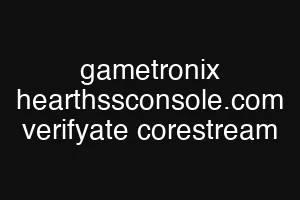 gametronix hearthssconsole.com verifyate corestream